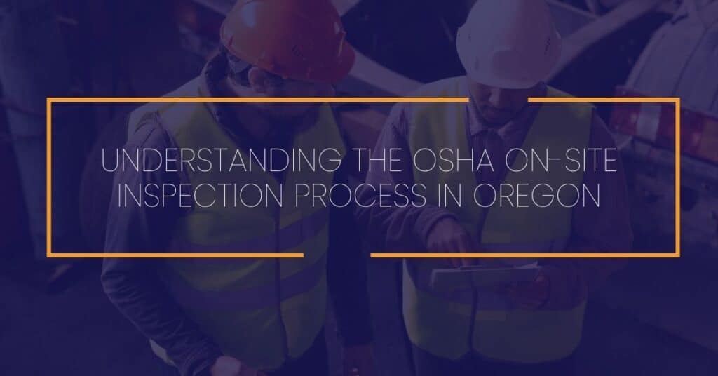 Understanding the OSHA On-Site Inspection Process in Oregon